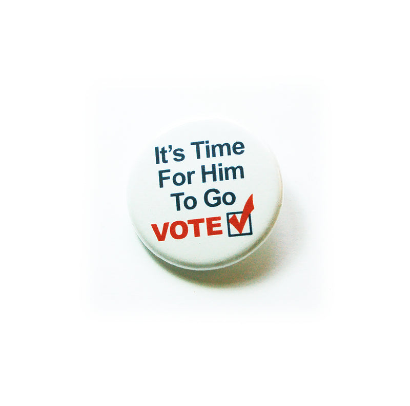 It's Time For Him To Go So Vote! Pin - Kelly's Handmade