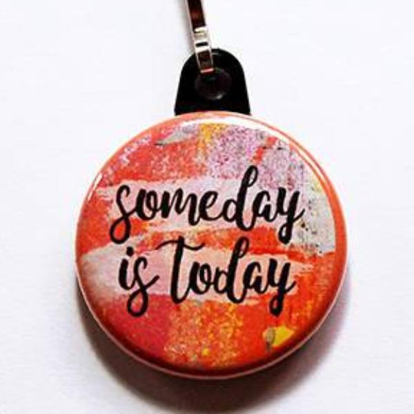 Someday is Today Zipper Pull - Kelly's Handmade