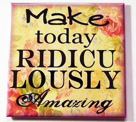 Make Today Ridiculously Amazing Magnet - Kelly's Handmade