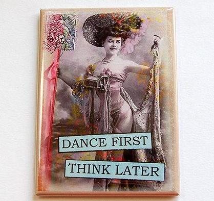 Dance First Think Later Magnet - Kelly's Handmade