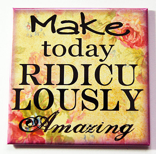 Make Today Ridiculously Amazing Magnet - Kelly's Handmade